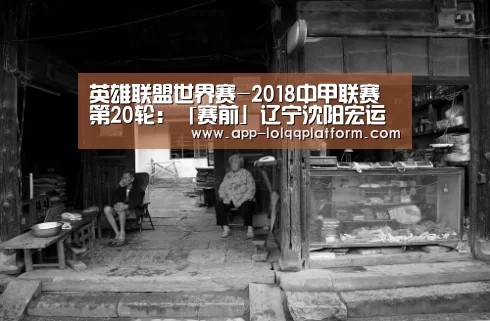 英雄联盟世界赛-2018中甲联赛第20轮:「赛前」辽宁沈阳宏运VS青岛黄海(图1) 世界赛官网