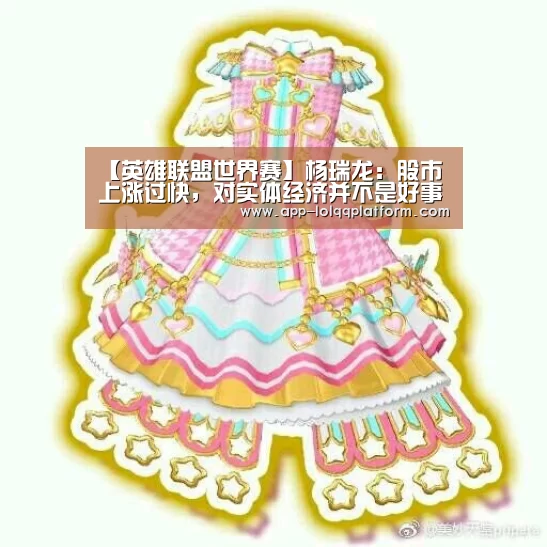 【英雄联盟世界赛】杨瑞龙:股市上涨过快,对实体经济并不是好事(图3) 英雄联盟世界赛