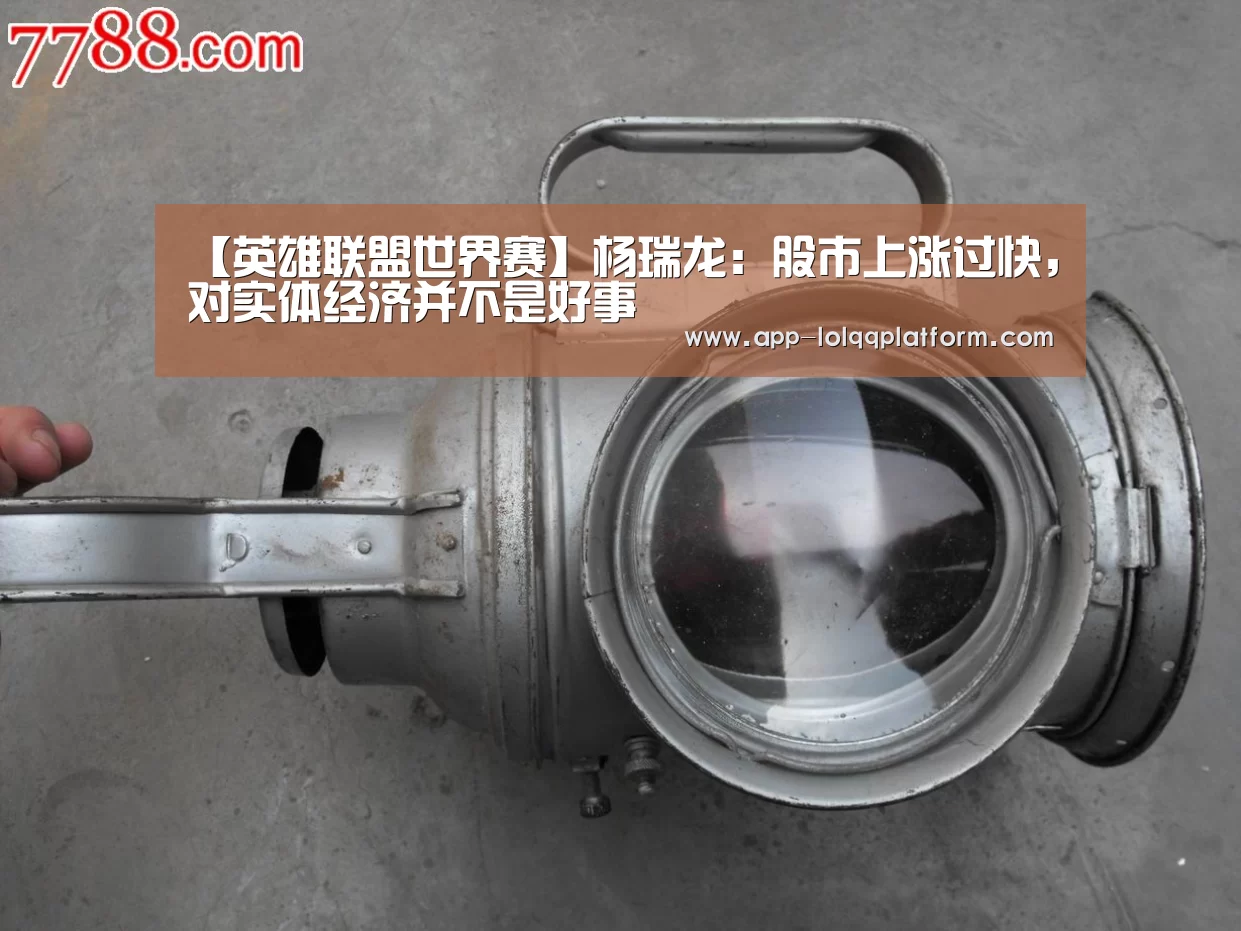 【英雄联盟世界赛】杨瑞龙:股市上涨过快,对实体经济并不是好事(图2) 全球总决赛官网