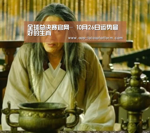 全球总决赛官网-
10月26日运势最好的生肖(图1) 全球总决赛官网