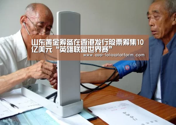 山东黄金筹备在香港发行股票筹集10亿美元“英雄联盟世界赛”(图2) 世界赛官网