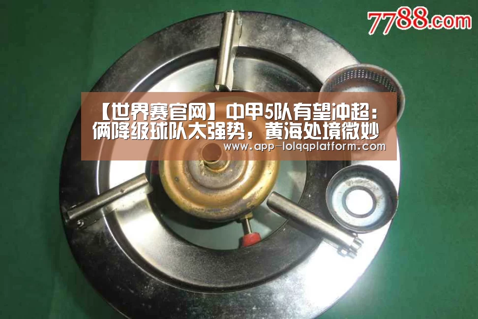 【世界赛官网】中甲5队有望冲超:俩降级球队太强势,黄海处境微妙(附积分榜)(图3) 全球总决赛官网