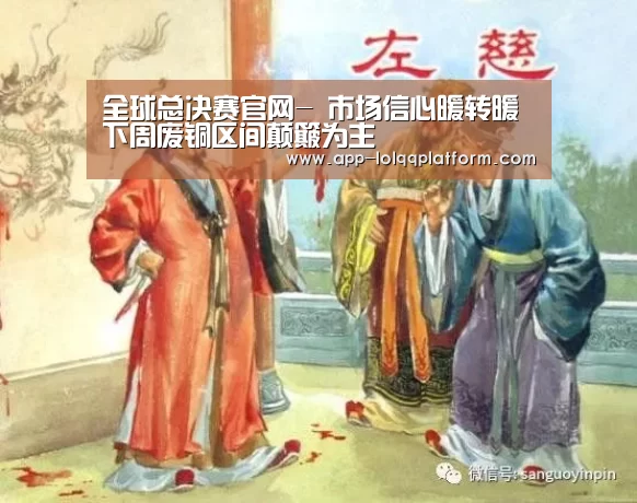全球总决赛官网-
市场信心暖转暖 下周废铜区间颠簸为主(图1) 世界赛官网
