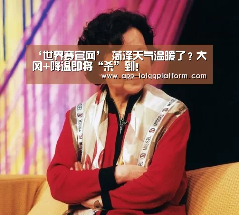 ‘世界赛官网’
菏泽天气温暖了?大风+降温即将“杀”到!(图7) 世界赛官网