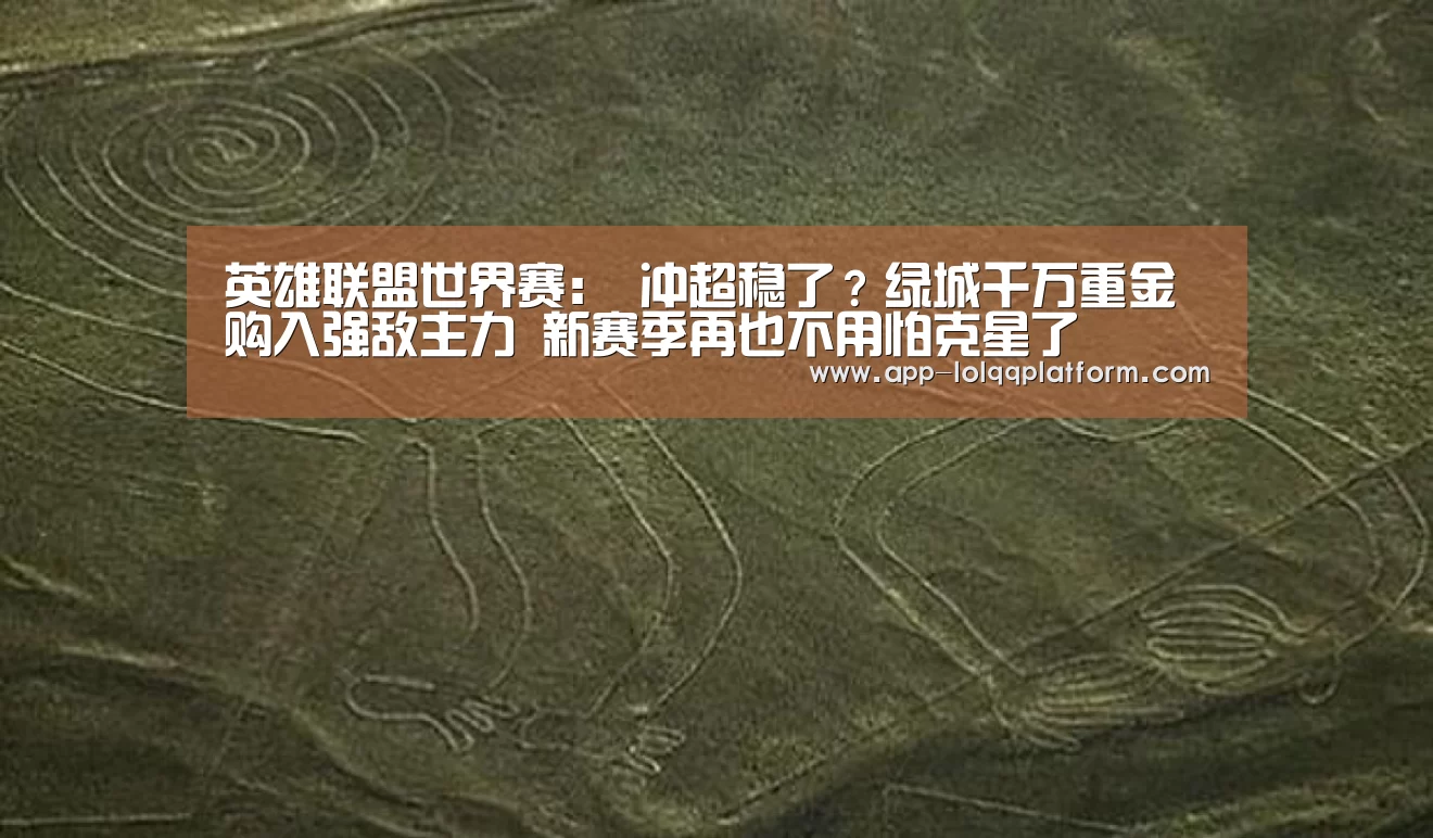 英雄联盟世界赛:
冲超稳了?绿城千万重金购入强敌主力 新赛季再也不用怕克星了(图1) 世界赛官网