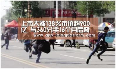 上市大涨138%市值超900亿 与360分手16个月后奇安信再出发_全球总决赛官网(图1) 世界赛官网