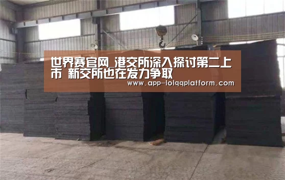 世界赛官网_港交所深入探讨第二上市 新交所也在发力争取(图4) 全球总决赛官网