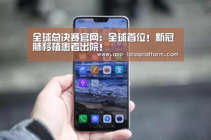 全球总决赛官网:全球首位!新冠肺移植患者出院!(图3) 英雄联盟世界赛